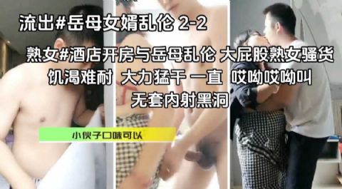 熟女重口味小伙酒店开房与岳母乱伦大屁股风骚熟女饥渴三娘大力猛干一直哎呦哎呦叫无套内射黑洞