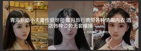 青海新婚小夫妻性爱泄密 蜜月旅行携带各种情趣内衣 酒店各种姿势无套爆操