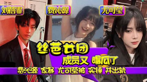 丝芭女团成员尤可莹锤费沁源家暴并且出轨刘蓓霏开房偷情