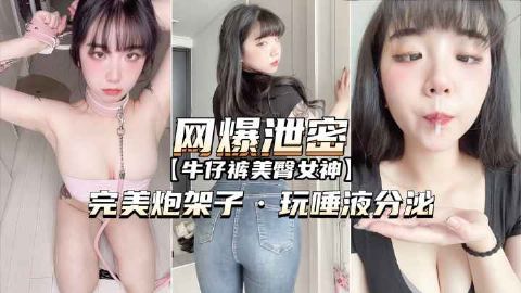 网爆泄密牛仔裤美臀女神完美炮架子玩唾液分泌